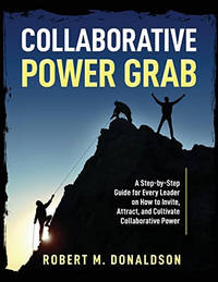 Collaborative Power Grab: A Step-by-Step Guide for Every Leader on How to Invite, Attract, and...