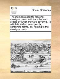 The methods used for erecting charity-schools: with the rules and orders by which they are...