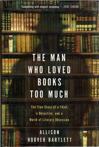 The Man Who Loved Books Too Much; The True Story of a Thief, a Detective, and a World of LiteraryObsession [Signed by Author and Ken Sanders, the 