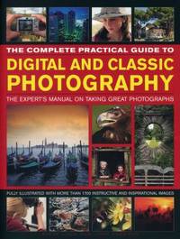 The Complete Practical Guide to Digital and Classic Photography : The Expert's Manual to Taking...