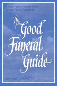 The Good Funeral Guide: Everything you need to know -- Everything you need to do