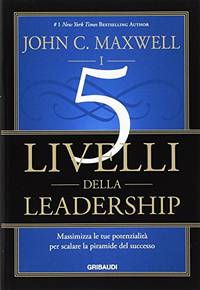 I 5 livelli della leadership. Massimizza le tue potenzialità per scalare la piramide...