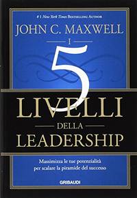 I 5 livelli della leadership. Massimizza le tue potenzialitÃ�Â  per scalare la piramide del successo by Maxwell, John C