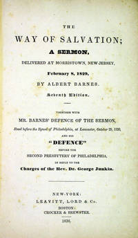 The Way of Salvation; a Sermon, delivered at Morristown, New-Jersey, February 8, 1829... together with Mr. Barnes' Defence of the Sermon, Read before the Synod of Philadelphia, at Lancaster, October 29, 1830, and his "Defence" before the Second Presbytery of Philadelphia, in reply to the Charges of the Rev. Dr. George Junkin