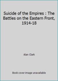 Suicide of the Empires : The Battles on the Eastern Front, 1914-18 by Alan Clark - 1971