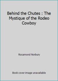 Behind the Chutes : The Mystique of the Rodeo Cowboy by Rosamond Norbury - 1993