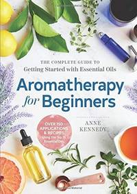 Aromatherapy for Beginners: The Complete Guide to Getting Started with Essential Oils