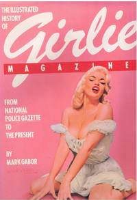 THE ILLUSTRATED HISTORY OF GIRLIE MAGAZINES From National Police Gazette  to the Present