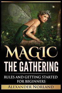 Magic The Gathering: Rules and Getting Started For Beginners: Rules and Getting Started For...