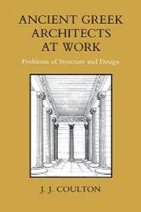 Ancient Greek Architects at Work: Problems of Structure and Design by J.J. Coulton - 1982-07-05