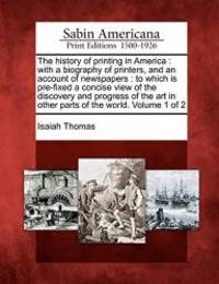 The history of printing in America: with a biography of printers, and an account of newspapers : to which is pre-fixed a concise view of the discovery ... in other parts of the world. Volume 1 of 2 by Isaiah Thomas - 2012-02-22