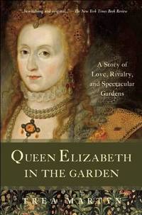Queen Elizabeth in the Garden: A Story of Love, Rivalry, and Spectacular Gardens