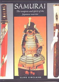 SAMURAI:  THE WEAPONS AND SPIRIT OF THE JAPANESE WARRIOR. de Sinclaire, Clive - 2001