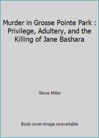 Murder in Grosse Pointe Park : Privilege, Adultery, and the Killing of Jane Bashara