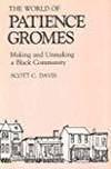 THE WORLD OF PATIENCE GROMES: MAKING AND UNMAKING A BLACK COMMUNITY by Scott C Davis - 1988