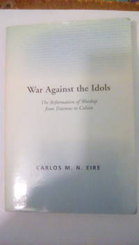 War against the Idols: The Reformation of Worship from Erasmus to Calvin