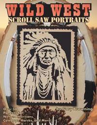 Wild West Scroll Saw Portraits : Over 50 Patterns for Native Americans, Cowboys, Horses, and More!