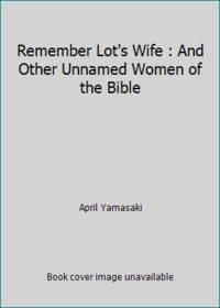 Remember Lot's Wife : And Other Unnamed Women of the Bible