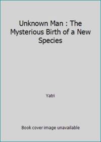 Unknown Man : The Mysterious Birth of a New Species by Yatri - 1988