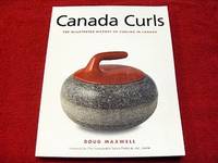 Canada Curls : The Illustrated History of Curling in Canada by Maxwell, Doug - 2003