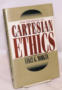 Foundations of Cartesian ethics by Morgan, Vance G - 1994