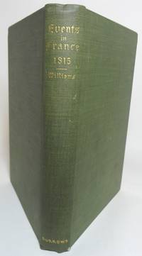 cover of A NARRATIVE OF EVENTS WHICH HAVE TAKEN PLACE IN FRANCE FROM THE LANDING OF NAPOLEON BONAPARTE ON THE FIRST OF MARCH, 1815, TILL THE RESTORATION OF LOUIS XVIII. With an Account of the State of Society and Public Opinion at that Period