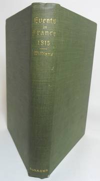 A NARRATIVE OF EVENTS WHICH HAVE TAKEN PLACE IN FRANCE FROM THE LANDING OF NAPOLEON BONAPARTE ON THE FIRST OF MARCH, 1815, TILL THE RESTORATION OF LOUIS XVIII.  With an Account of the State of Society and Public Opinion at that Period