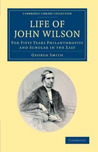 Life of John Wilson, D.D. F.R.S.: For Fifty Years Philanthropist and Scholar in the East