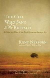 The Girl Who Sang to the Buffalo: A Child, an Elder, and the Light from an Ancient Sky by Kent Nerburn - 2013-03-07