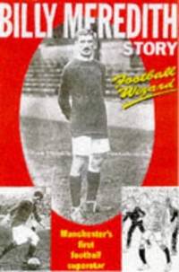 Football Wizard: The Billy Meredith Story--The Life and Times of Football's First Superstar
