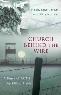 Church Behind the Wire PB: A Story of Faith in the Killing Fields by Mam Barnabas