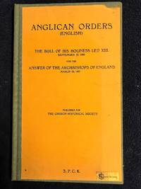 Anglican Orders The Bull Of His Holiness Leo XIII September 13th, 1896  And The Answers Of The Archbishops Of England March 29th 1897 by The Church Historical Society - 1957