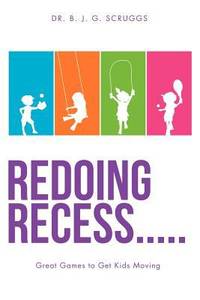 Redoing Recess Great Games to Get Kids Moving by B. J. G. Scruggs - 2012