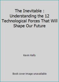 The Inevitable : Understanding the 12 Technological Forces That Will Shape Our Future