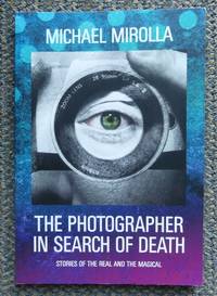 THE PHOTOGRAPHER IN SEARCH OF DEATH.:  STORIES OF THE REAL AND THE MAGICAL. de Mirolla, Michael.  Inscribed - 2017