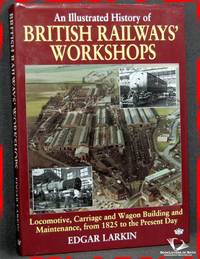 An Illustrated History of British Railways' Workshops: Locomotive, Carriage and Wagon Building and Maintenance, from 1825 to the Present Day by Edgar Larkin - Hardcover - 2007 - from BookLovers of Bath (SKU: 173737)