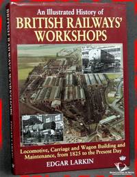 An Illustrated History of British Railways' Workshops: Locomotive, Carriage and Wagon Building and Maintenance, from 1825 to the Present Day