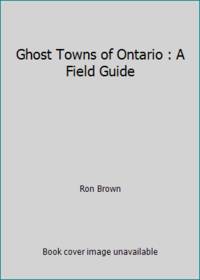 Ghost Towns of Ontario : A Field Guide by Ron Brown - 1997