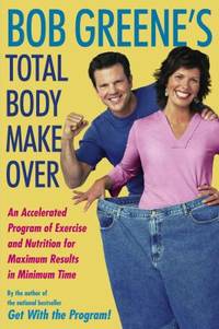 Bob Greene's Total Body Makeover: An Accelerated Program of Exercise and Nutrition for Maximum...