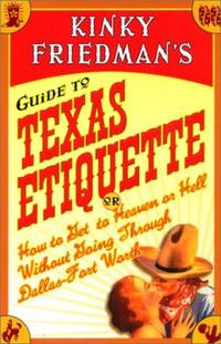 Kinky Friedman's Guide to Texas Etiquette: Or How to Get to Heaven or Hell Without Going Through Dallas-Fort Worth