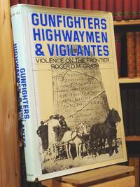 Gunfighters, Highwaymen, and Vigilantes: Violence on the Frontier by Roger D. McGrath - 1984
