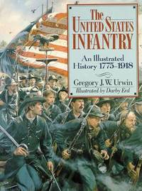 United States Infantry: An Illustrated History, 1775-1918 by Gregory J. W. Urwin