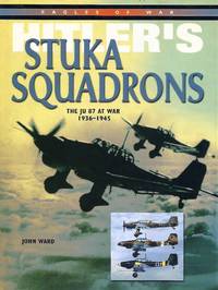 Hitler's Stuka Squadrons: The JU 87 at War 1936-1945