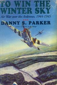 To Win the Winter Sky; The Air War over the Ardennes 1944-1945 by Parker, Danny S - 1994