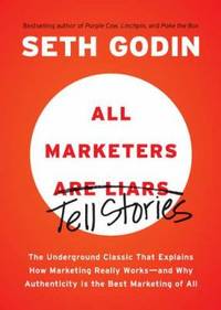 All Marketers Are Liars : The Underground Classic That Explains How Marketing Really Works--And...