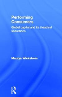 Performing Consumers: Global Capital and its Theatrical Seductions