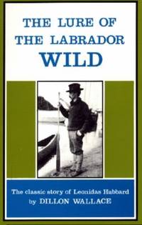 The Lure of the Labrador Wild : The Classic Story of Leonidas Hubbard