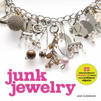 Junk Jewelry : 25 Extraordinary Designs to Create from Ordinary Objects