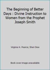 The Beginning of Better Days : Divine Instruction to Women from the Prophet Joseph Smith
