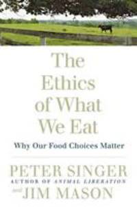 The Ethics of What We Eat : Why Our Food Choices Matter